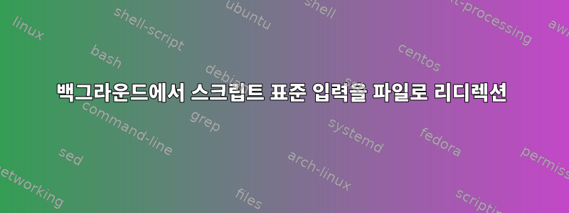 백그라운드에서 스크립트 표준 입력을 파일로 리디렉션