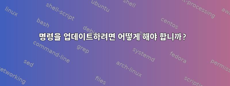 명령을 업데이트하려면 어떻게 해야 합니까?