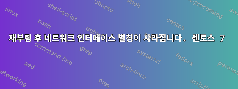 재부팅 후 네트워크 인터페이스 별칭이 사라집니다. 센토스 7