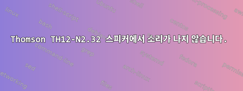 Thomson TH12-N2.32 스피커에서 소리가 나지 않습니다.