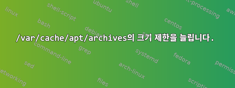 /var/cache/apt/archives의 크기 제한을 늘립니다.