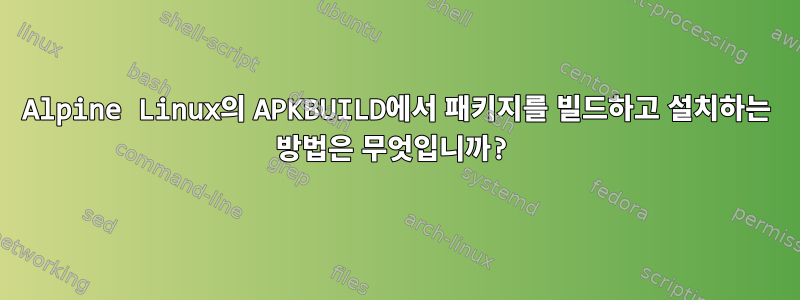 Alpine Linux의 APKBUILD에서 패키지를 빌드하고 설치하는 방법은 무엇입니까?