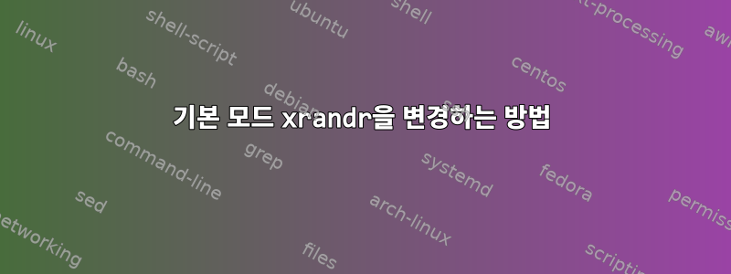 기본 모드 xrandr을 변경하는 방법