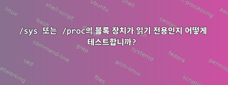 /sys 또는 /proc의 블록 장치가 읽기 전용인지 어떻게 테스트합니까?