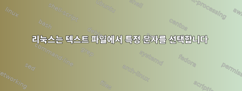 리눅스는 텍스트 파일에서 특정 문자를 선택합니다