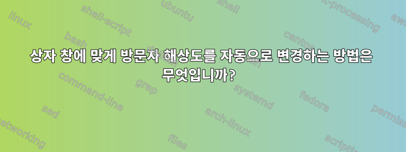 상자 창에 맞게 방문자 해상도를 자동으로 변경하는 방법은 무엇입니까?