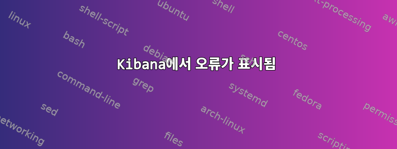 Kibana에서 오류가 표시됨