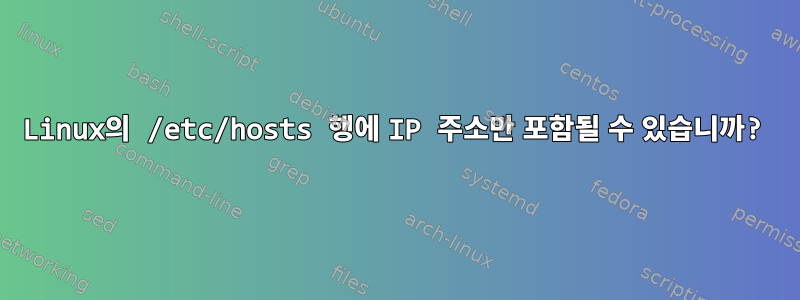 Linux의 /etc/hosts 행에 IP 주소만 포함될 수 있습니까?