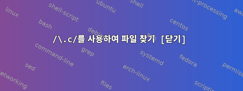 /\.c/를 사용하여 파일 찾기 [닫기]