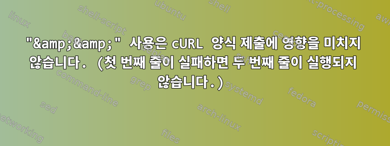 "&amp;&amp;" 사용은 cURL 양식 제출에 영향을 미치지 않습니다. (첫 번째 줄이 실패하면 두 번째 줄이 실행되지 않습니다.)