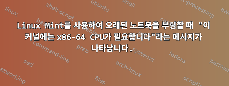 Linux Mint를 사용하여 오래된 노트북을 부팅할 때 "이 커널에는 x86-64 CPU가 필요합니다"라는 메시지가 나타납니다.