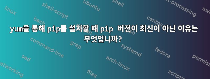 yum을 통해 pip를 설치할 때 pip 버전이 최신이 아닌 이유는 무엇입니까?