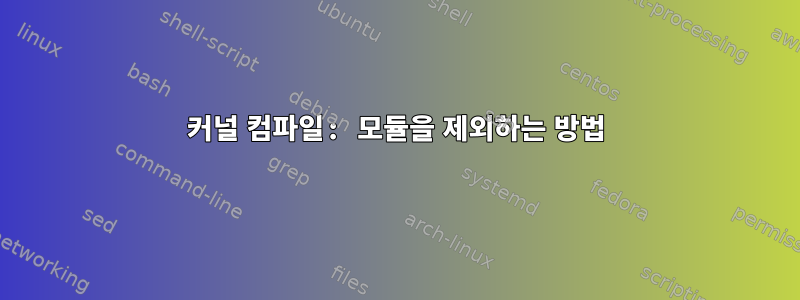 커널 컴파일: 모듈을 제외하는 방법