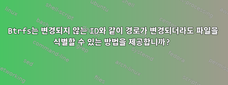 Btrfs는 변경되지 않는 ID와 같이 경로가 변경되더라도 파일을 식별할 수 있는 방법을 제공합니까?