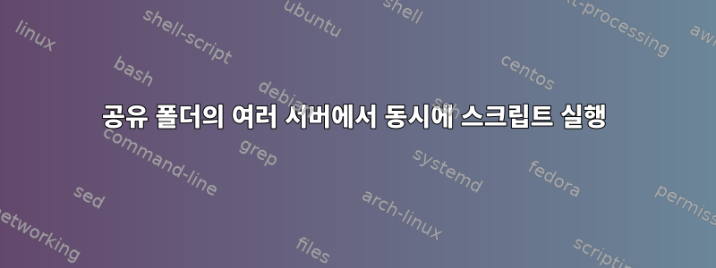 공유 폴더의 여러 서버에서 동시에 스크립트 실행