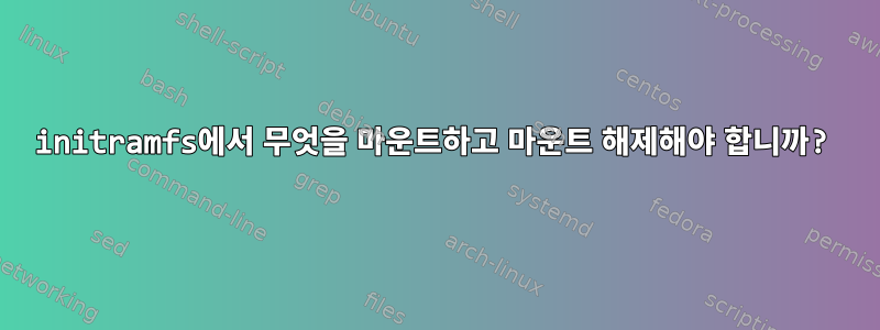 initramfs에서 무엇을 마운트하고 마운트 해제해야 합니까?