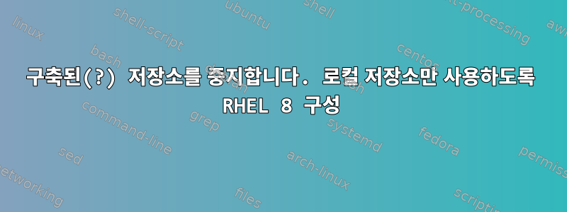 구축된(?) 저장소를 중지합니다. 로컬 저장소만 사용하도록 RHEL 8 구성