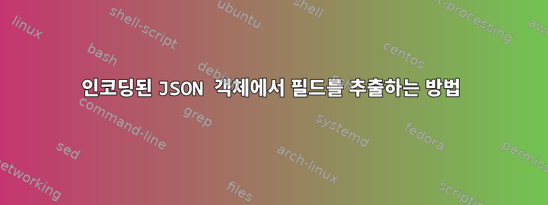 인코딩된 JSON 객체에서 필드를 추출하는 방법