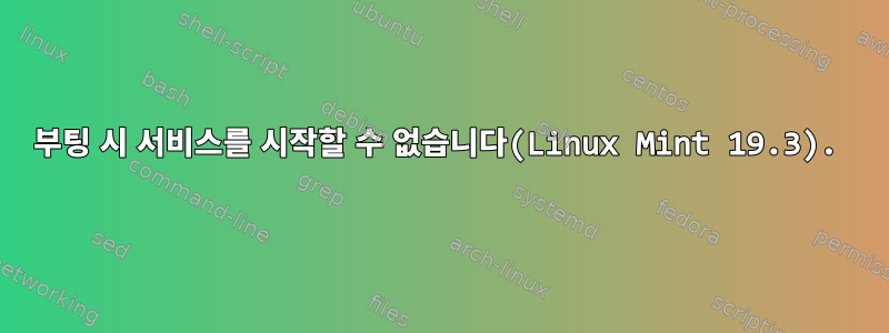 부팅 시 서비스를 시작할 수 없습니다(Linux Mint 19.3).