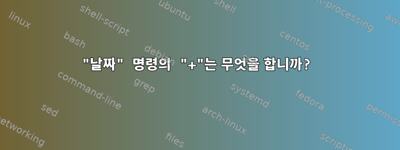 "날짜" 명령의 "+"는 무엇을 합니까?