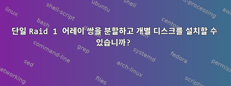 단일 Raid 1 어레이 쌍을 분할하고 개별 디스크를 설치할 수 있습니까?