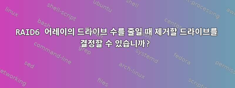 RAID6 어레이의 드라이브 수를 줄일 때 제거할 드라이브를 결정할 수 있습니까?