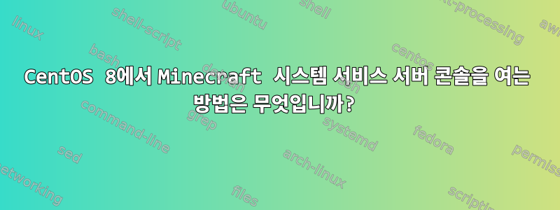 CentOS 8에서 Minecraft 시스템 서비스 서버 콘솔을 여는 방법은 무엇입니까?