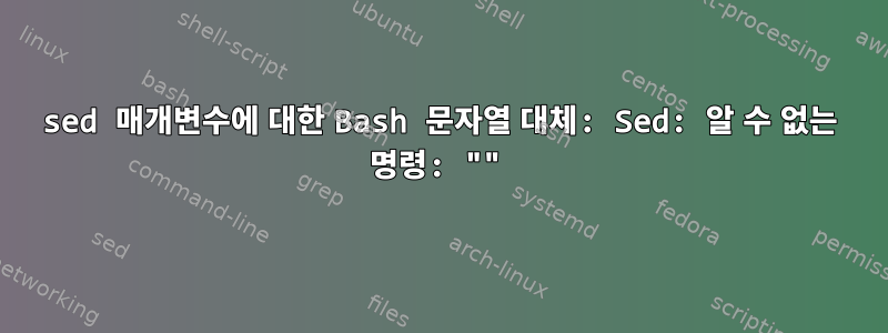 sed 매개변수에 대한 Bash 문자열 대체: Sed: 알 수 없는 명령: ""