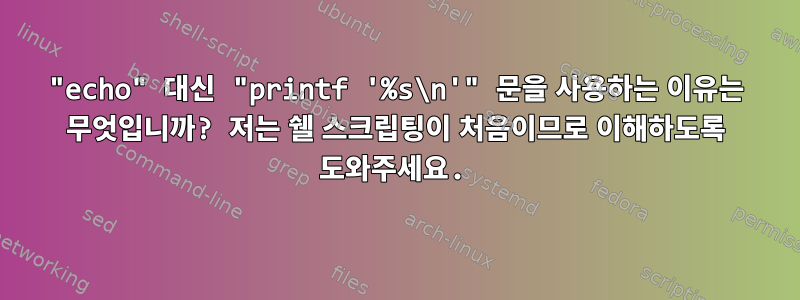 "echo" 대신 "printf '%s\n'" 문을 사용하는 이유는 무엇입니까? 저는 쉘 스크립팅이 처음이므로 이해하도록 도와주세요.