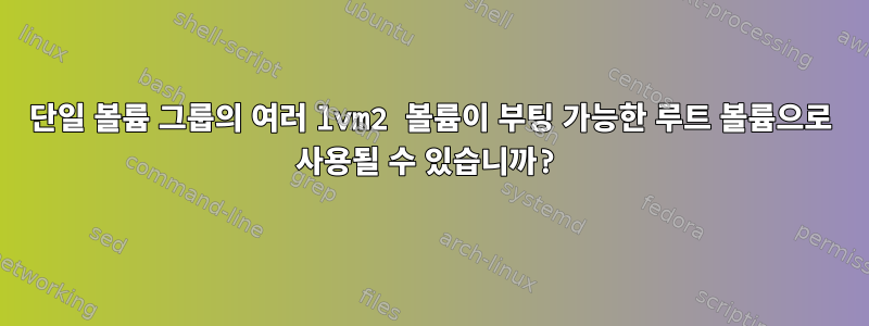 단일 볼륨 그룹의 여러 lvm2 볼륨이 부팅 가능한 루트 볼륨으로 사용될 수 있습니까?