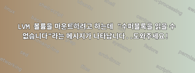 LVM 볼륨을 마운트하려고 하는데 "수퍼블록을 읽을 수 없습니다"라는 메시지가 나타납니다..도와주세요!