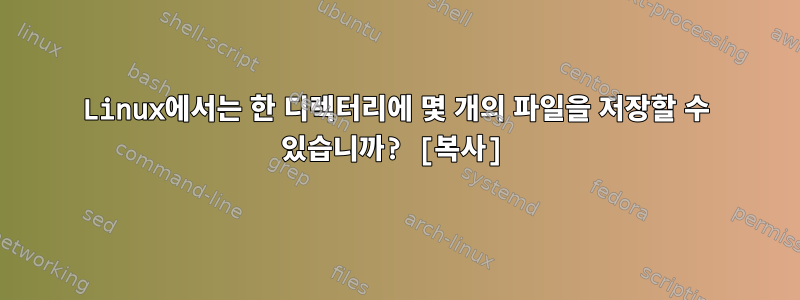 Linux에서는 한 디렉터리에 몇 개의 파일을 저장할 수 있습니까? [복사]