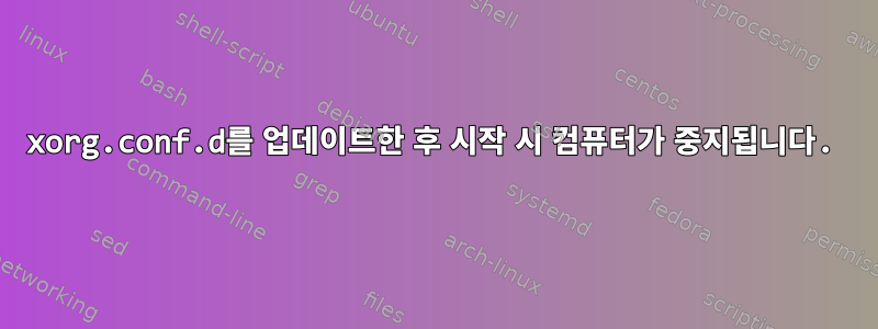 xorg.conf.d를 업데이트한 후 시작 시 컴퓨터가 중지됩니다.