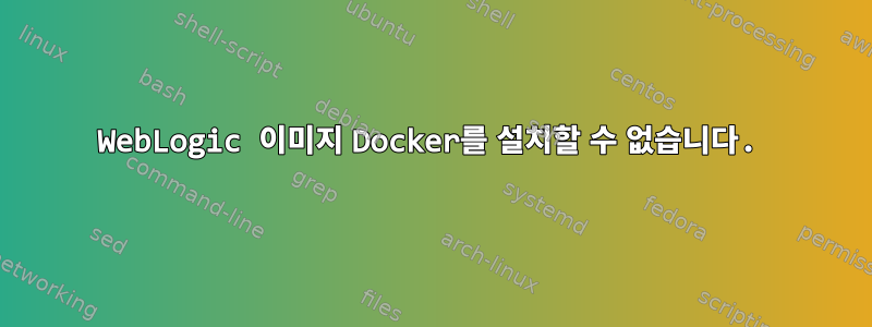 WebLogic 이미지 Docker를 설치할 수 없습니다.