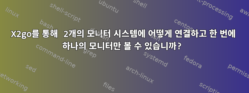 X2go를 통해 2개의 모니터 시스템에 어떻게 연결하고 한 번에 하나의 모니터만 볼 수 있습니까?