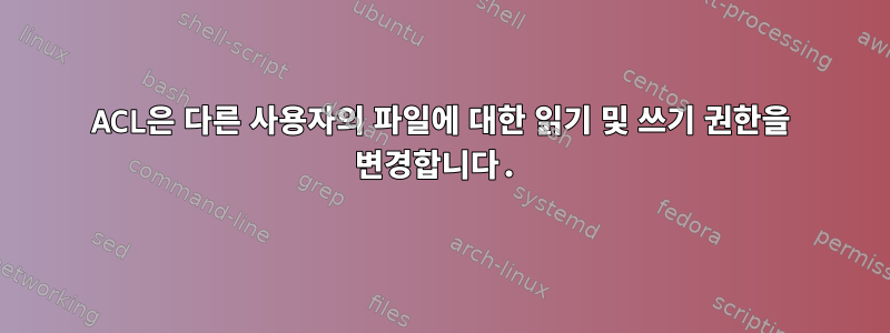 ACL은 다른 사용자의 파일에 대한 읽기 및 쓰기 권한을 변경합니다.