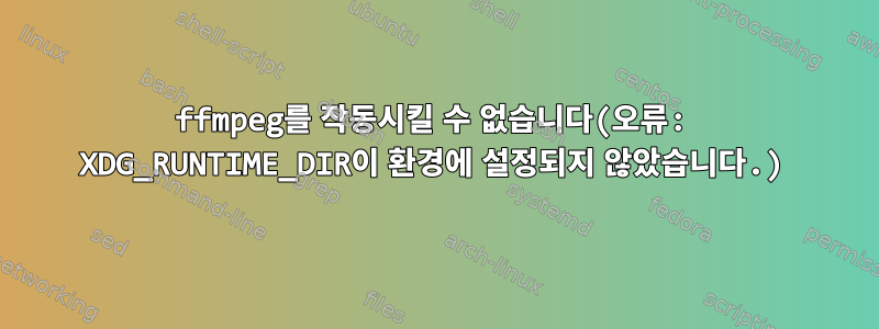 ffmpeg를 작동시킬 수 없습니다(오류: XDG_RUNTIME_DIR이 환경에 설정되지 않았습니다.)