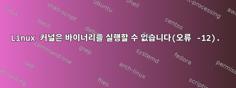 Linux 커널은 바이너리를 실행할 수 없습니다(오류 -12).