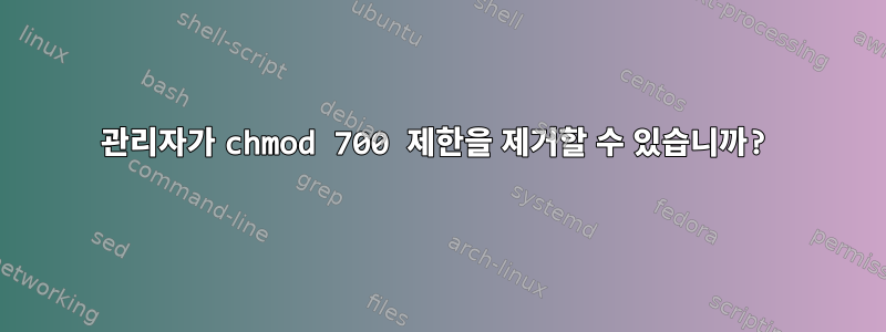 관리자가 chmod 700 제한을 제거할 수 있습니까?