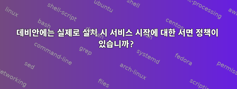 데비안에는 실제로 설치 시 서비스 시작에 대한 서면 정책이 있습니까?