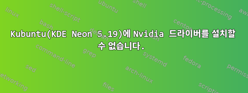 Kubuntu(KDE Neon 5.19)에 Nvidia 드라이버를 설치할 수 없습니다.