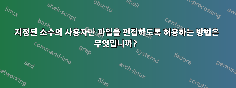 지정된 소수의 사용자만 파일을 편집하도록 허용하는 방법은 무엇입니까?