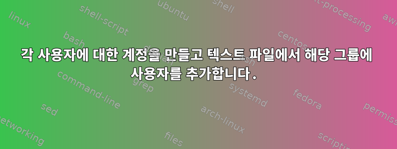 각 사용자에 대한 계정을 만들고 텍스트 파일에서 해당 그룹에 사용자를 추가합니다.