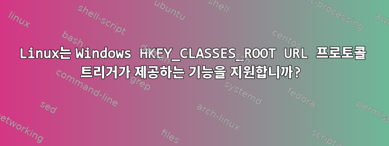 Linux는 Windows HKEY_CLASSES_ROOT URL 프로토콜 트리거가 제공하는 기능을 지원합니까?