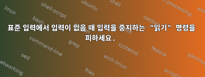 표준 입력에서 입력이 없을 때 입력을 중지하는 "읽기" 명령을 피하세요.