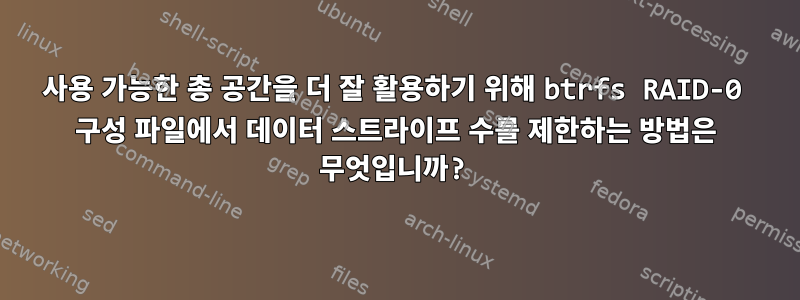 사용 가능한 총 공간을 더 잘 활용하기 위해 btrfs RAID-0 구성 파일에서 데이터 스트라이프 수를 제한하는 방법은 무엇입니까?