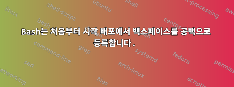 Bash는 처음부터 시작 배포에서 백스페이스를 공백으로 등록합니다.