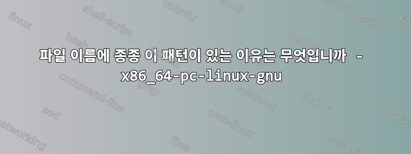 파일 이름에 종종 이 패턴이 있는 이유는 무엇입니까 - x86_64-pc-linux-gnu