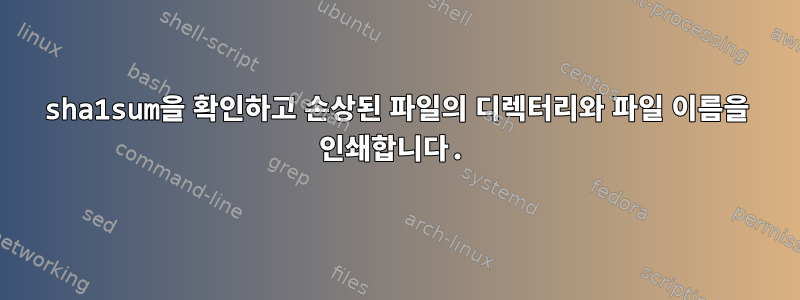 sha1sum을 확인하고 손상된 파일의 디렉터리와 파일 이름을 인쇄합니다.