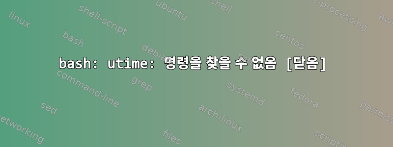 bash: utime: 명령을 찾을 수 없음 [닫음]